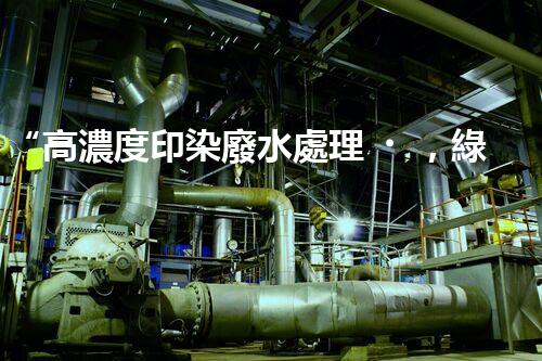 “高濃度印染廢水處理，綠色創(chuàng)新，凈享環(huán)保新篇章”